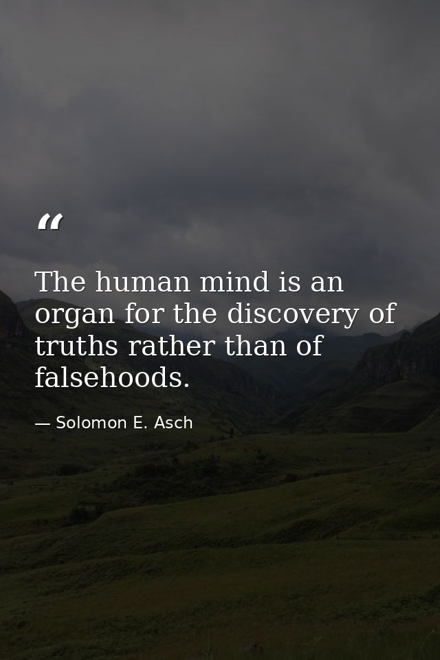 The human mind is an organ for the discovery of truths rather than of falsehoods. — Solomon E. Asch