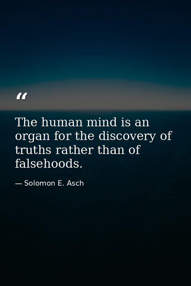 The human mind is an organ for the discovery of truths rather than of falsehoods. — Solomon E. Asch