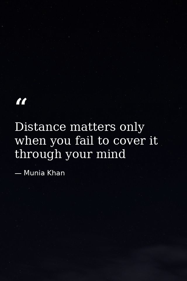 Distance matters only when you fail to cover it through your mind — Munia Khan