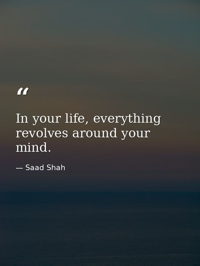 In your life, everything revolves around your mind. — Saad Shah