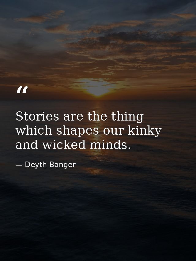 Stories are the thing which shapes our kinky and wicked minds. — Deyth Banger