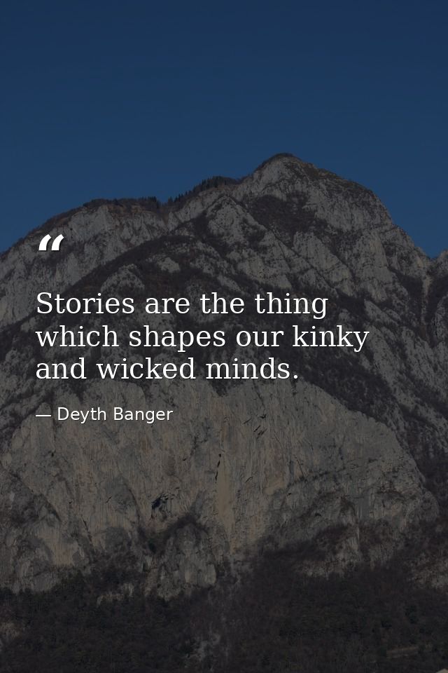 Stories are the thing which shapes our kinky and wicked minds. — Deyth Banger