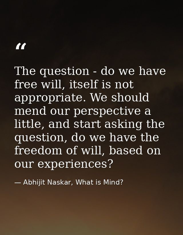 The question - do we have free will, itself is not appropriate. We should mend our perspective a little, and start askin — Abhijit Naskar, What is Mind?