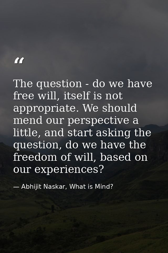 The question - do we have free will, itself is not appropriate. We should mend our perspective a little, and start askin — Abhijit Naskar, What is Mind?