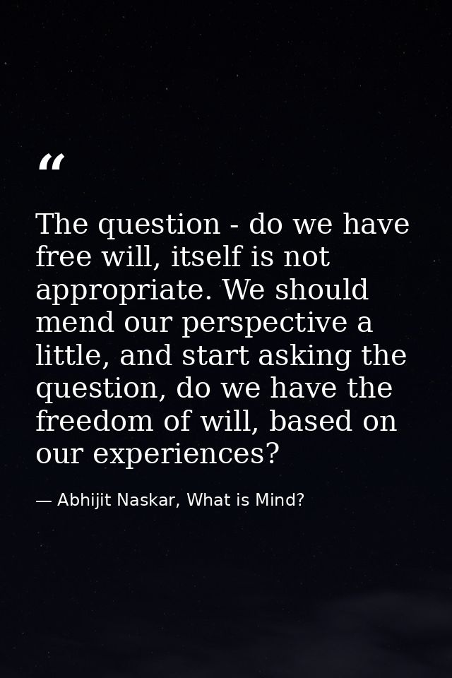 The question - do we have free will, itself is not appropriate. We should mend our perspective a little, and start askin — Abhijit Naskar, What is Mind?