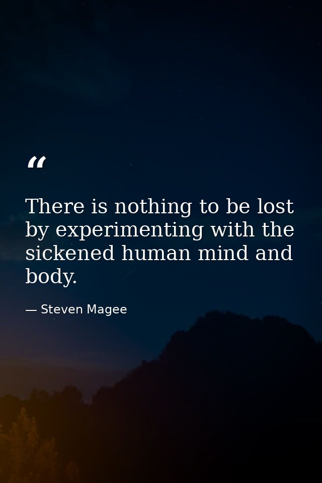There is nothing to be lost by experimenting with the sickened human mind and body. — Steven Magee