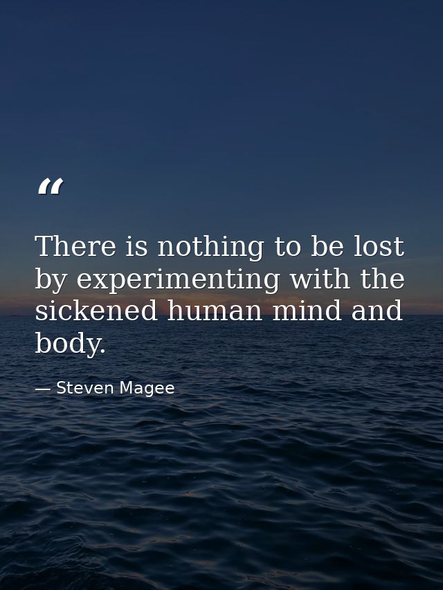 There is nothing to be lost by experimenting with the sickened human mind and body. — Steven Magee