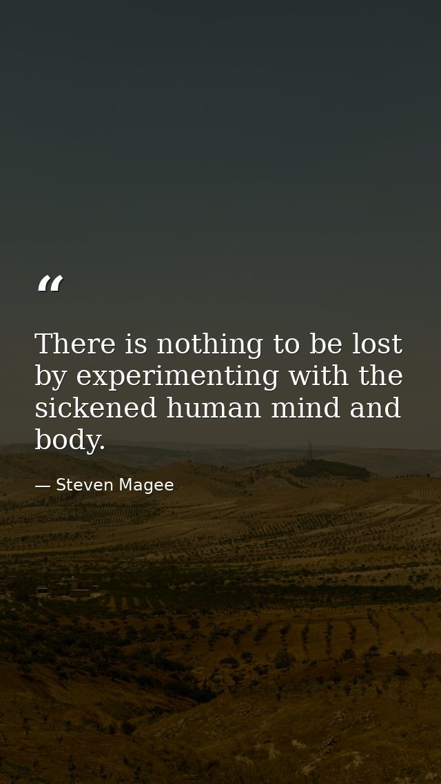 There is nothing to be lost by experimenting with the sickened human mind and body. — Steven Magee