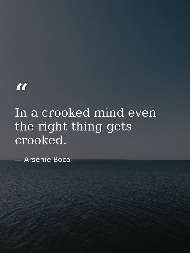 In a crooked mind even the right thing gets crooked. — Arsenie Boca