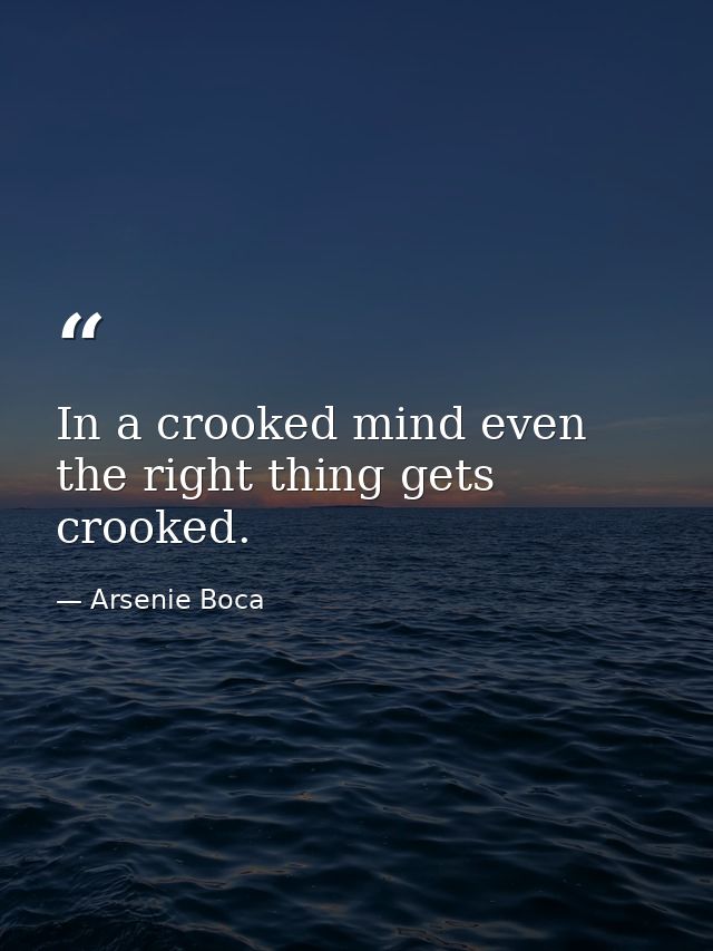 In a crooked mind even the right thing gets crooked. — Arsenie Boca