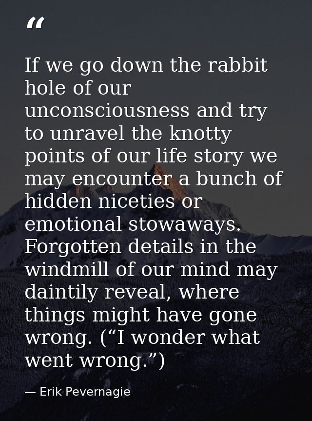 If we go down the rabbit hole of our unconsciousness and try to unravel the knotty points of our life story we may encou — Erik Pevernagie