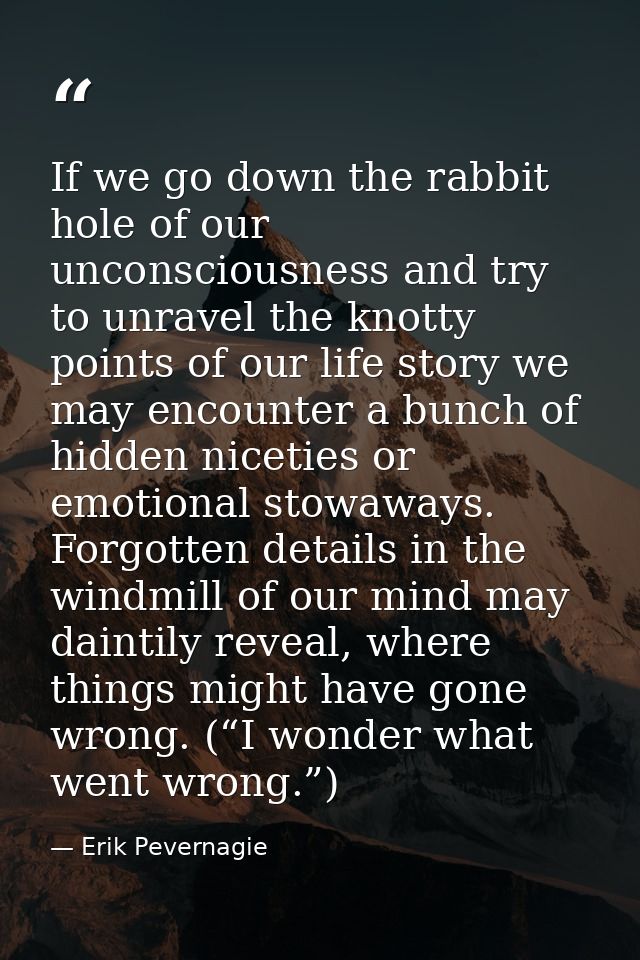If we go down the rabbit hole of our unconsciousness and try to unravel the knotty points of our life story we may encou — Erik Pevernagie