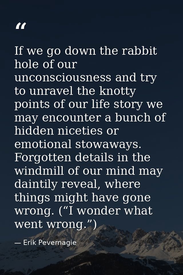 If we go down the rabbit hole of our unconsciousness and try to unravel the knotty points of our life story we may encou — Erik Pevernagie