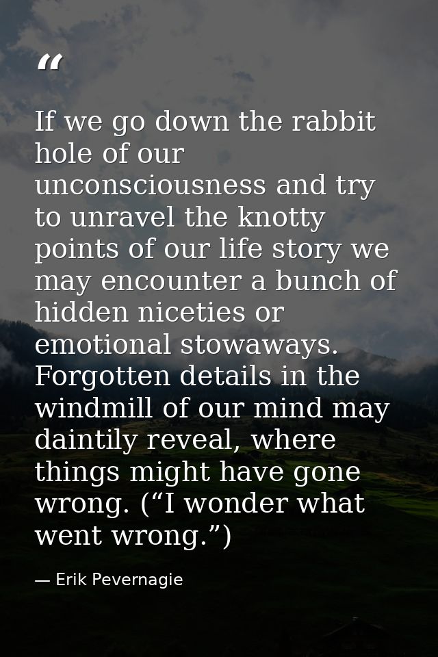 If we go down the rabbit hole of our unconsciousness and try to unravel the knotty points of our life story we may encou — Erik Pevernagie