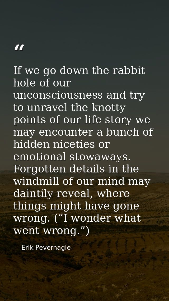 If we go down the rabbit hole of our unconsciousness and try to unravel the knotty points of our life story we may encou — Erik Pevernagie