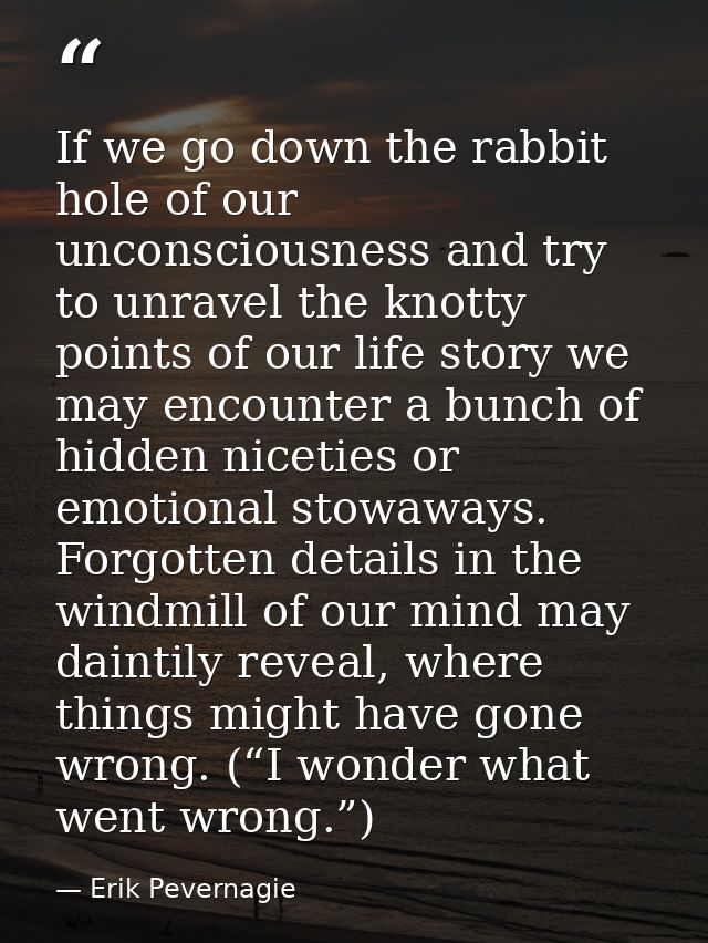 If we go down the rabbit hole of our unconsciousness and try to unravel the knotty points of our life story we may encou — Erik Pevernagie