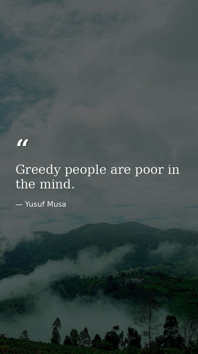 Greedy people are poor in the mind. — Yusuf Musa