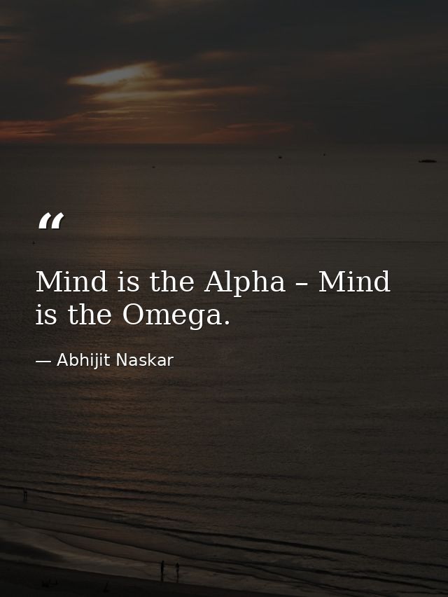 Mind is the Alpha – Mind is the Omega. — Abhijit Naskar