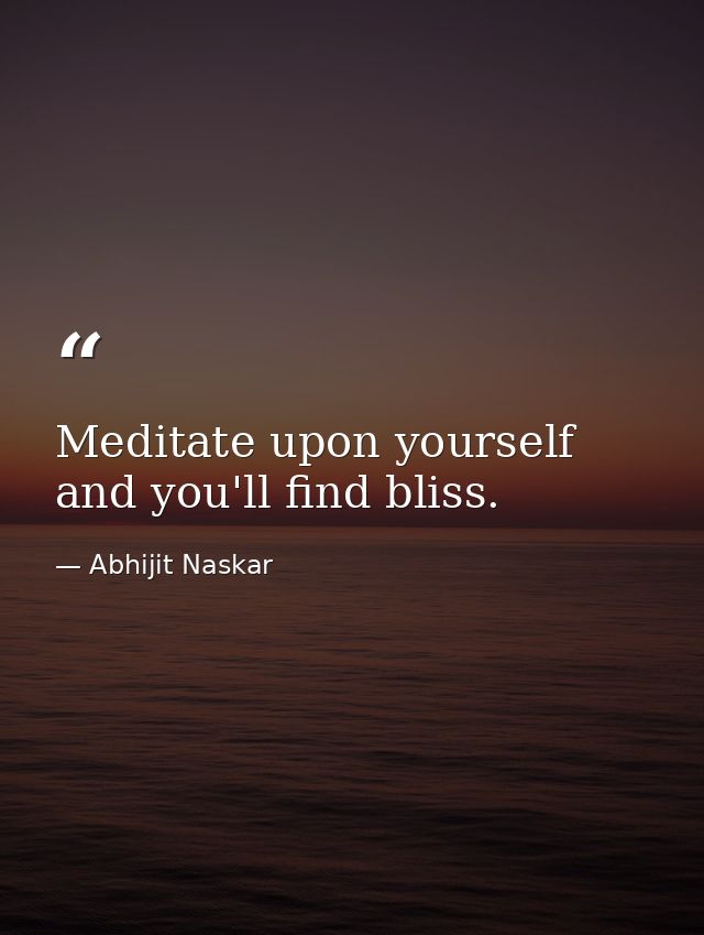 Meditate upon yourself and you'll find bliss. — Abhijit Naskar