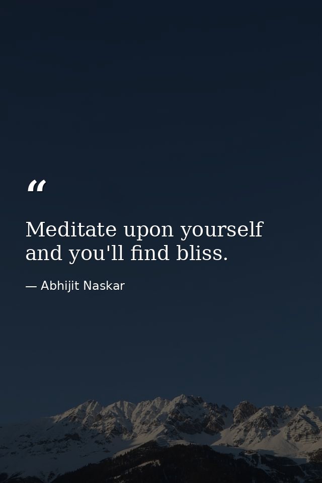 Meditate upon yourself and you'll find bliss. — Abhijit Naskar