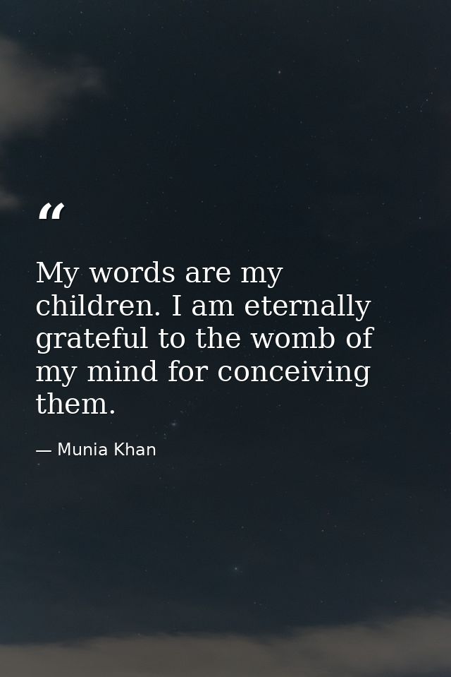 My words are my children. I am eternally grateful to the womb of my mind for conceiving them. — Munia Khan