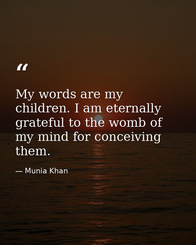 My words are my children. I am eternally grateful to the womb of my mind for conceiving them. — Munia Khan