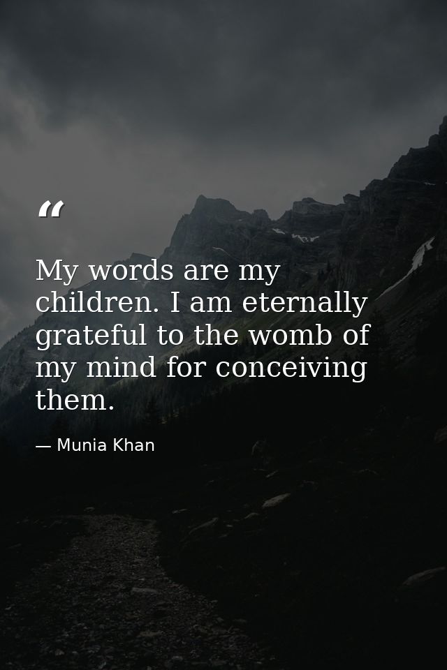My words are my children. I am eternally grateful to the womb of my mind for conceiving them. — Munia Khan