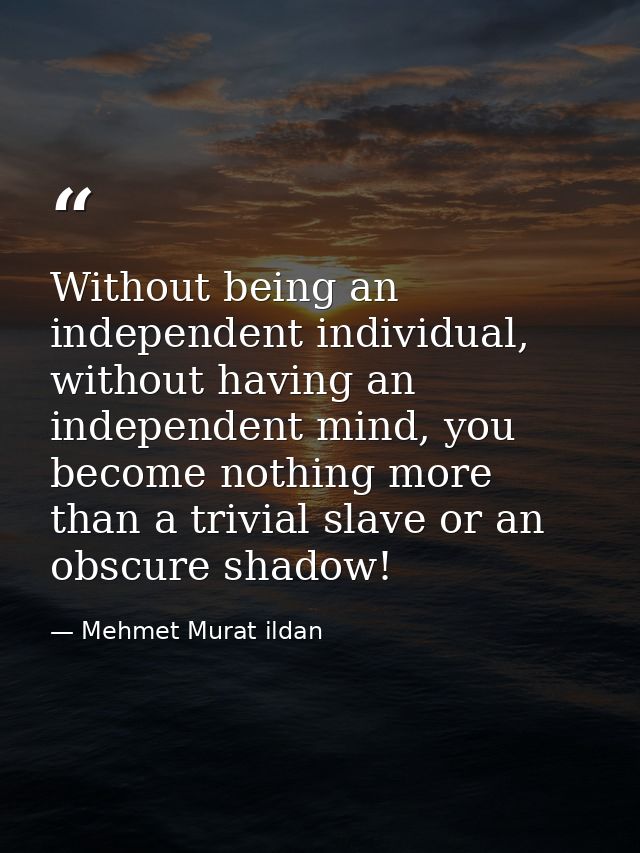 Without being an independent individual, without having an independent mind, you become nothing more than a trivial slav — Mehmet Murat ildan