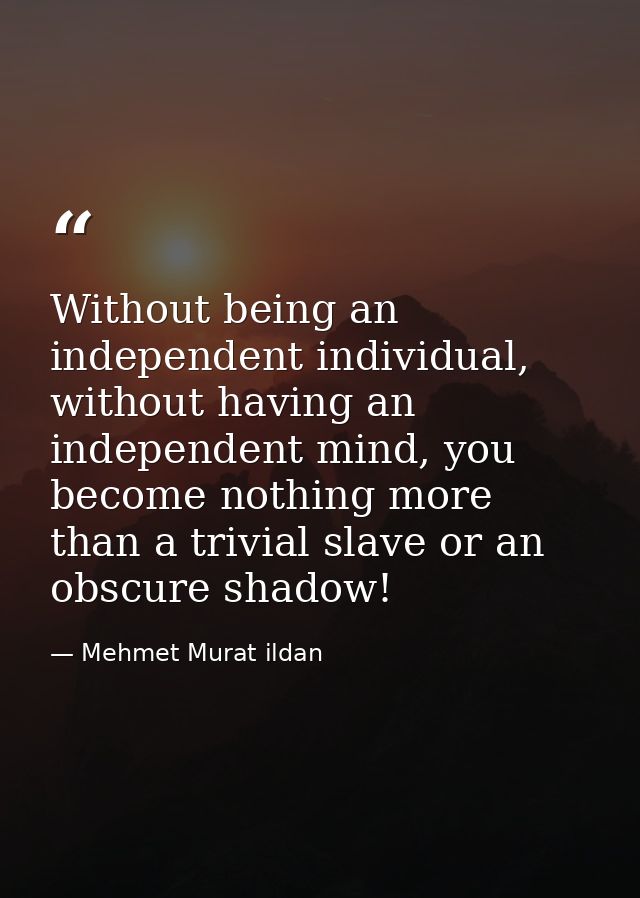 Without being an independent individual, without having an independent mind, you become nothing more than a trivial slav — Mehmet Murat ildan