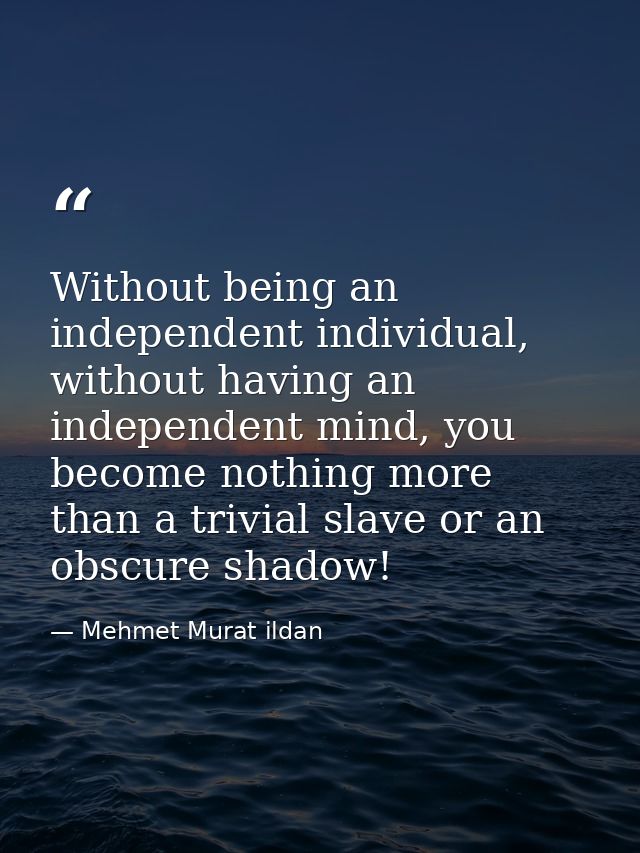 Without being an independent individual, without having an independent mind, you become nothing more than a trivial slav — Mehmet Murat ildan