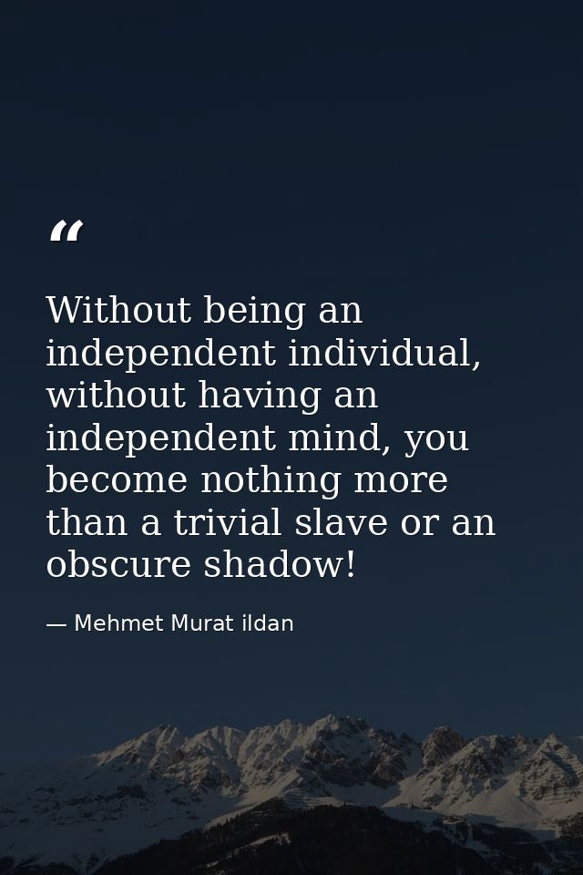 Without being an independent individual, without having an independent mind, you become nothing more than a trivial slav — Mehmet Murat ildan