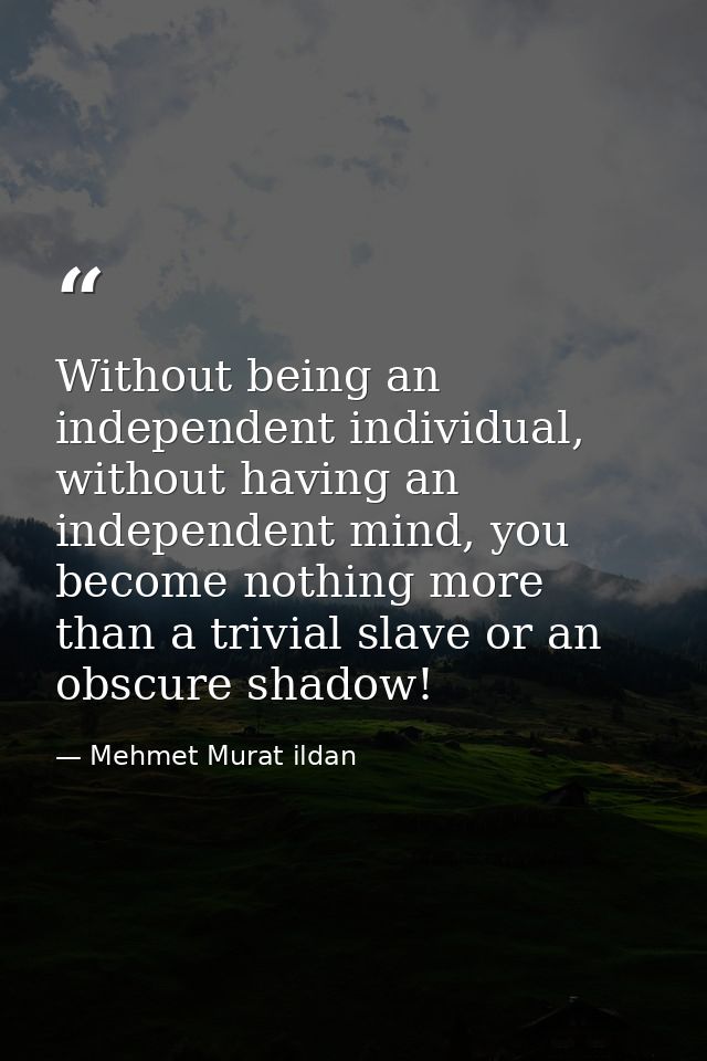 Without being an independent individual, without having an independent mind, you become nothing more than a trivial slav — Mehmet Murat ildan