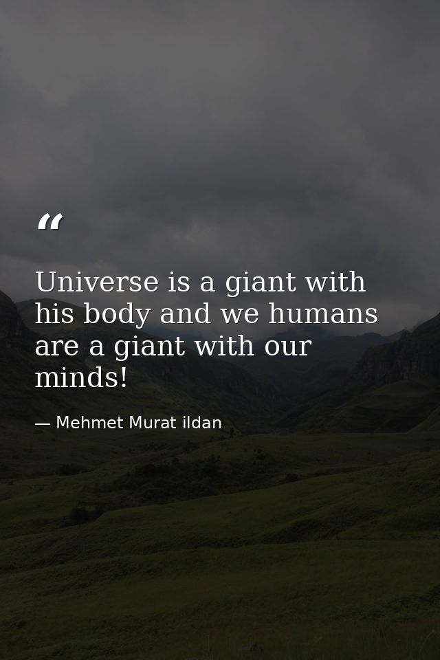 Universe is a giant with his body and we humans are a giant with our minds! — Mehmet Murat ildan