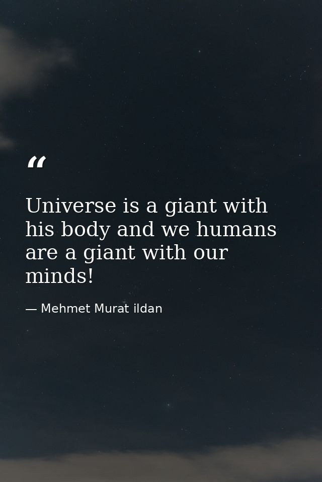 Universe is a giant with his body and we humans are a giant with our minds! — Mehmet Murat ildan