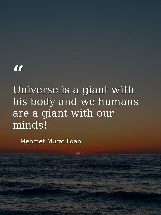 Universe is a giant with his body and we humans are a giant with our minds! — Mehmet Murat ildan