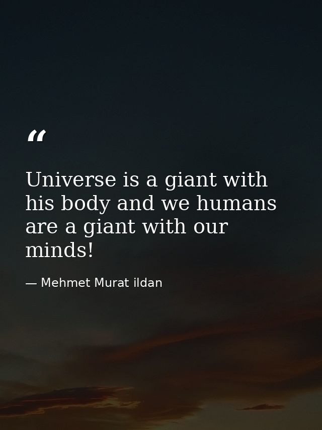 Universe is a giant with his body and we humans are a giant with our minds! — Mehmet Murat ildan