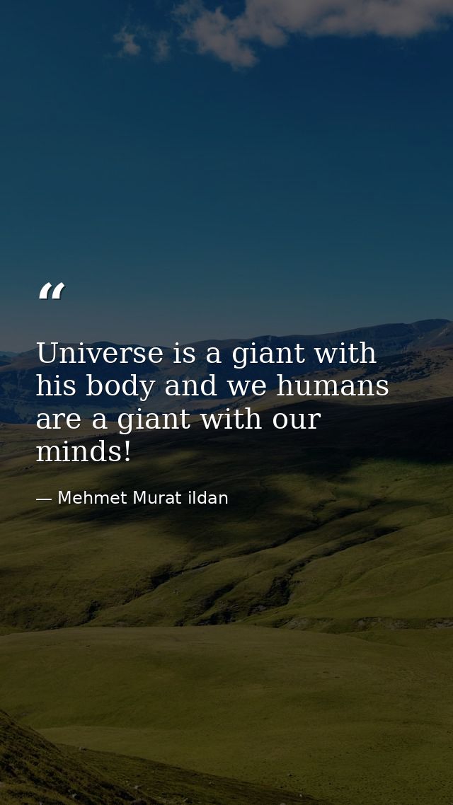 Universe is a giant with his body and we humans are a giant with our minds! — Mehmet Murat ildan