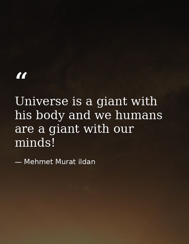 Universe is a giant with his body and we humans are a giant with our minds! — Mehmet Murat ildan