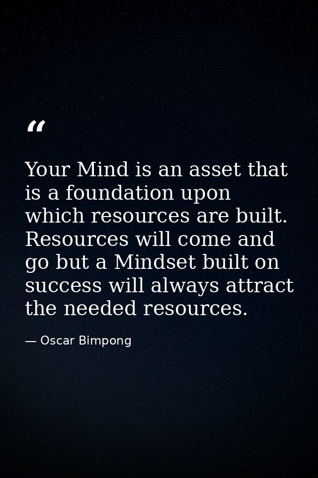 Your Mind is an asset that is a foundation upon which resources are built. Resources will come and go but a Mindset buil — Oscar Bimpong
