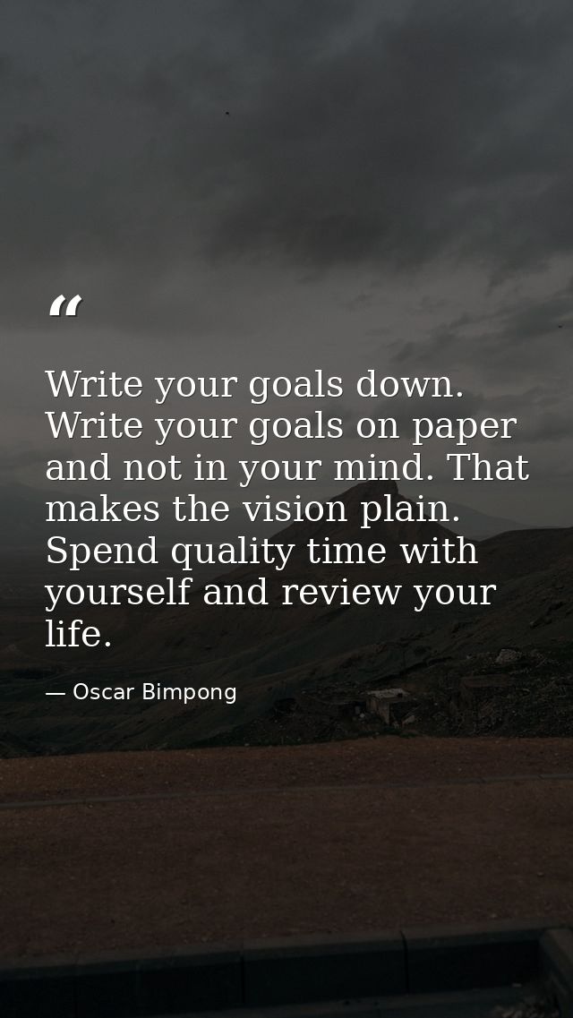 Write your goals down. Write your goals on paper and not in your mind. That makes the vision plain. Spend quality time w — Oscar Bimpong