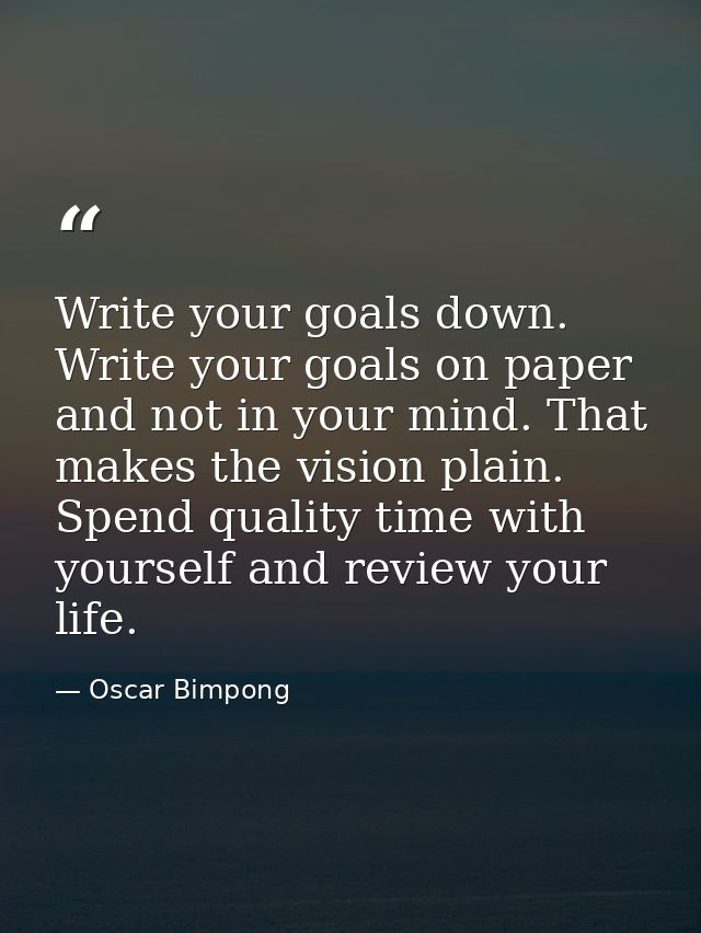 Write your goals down. Write your goals on paper and not in your mind. That makes the vision plain. Spend quality time w — Oscar Bimpong