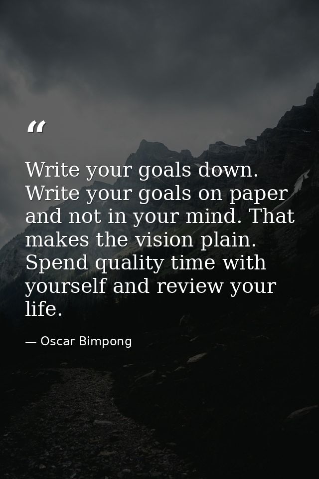 Write your goals down. Write your goals on paper and not in your mind. That makes the vision plain. Spend quality time w — Oscar Bimpong