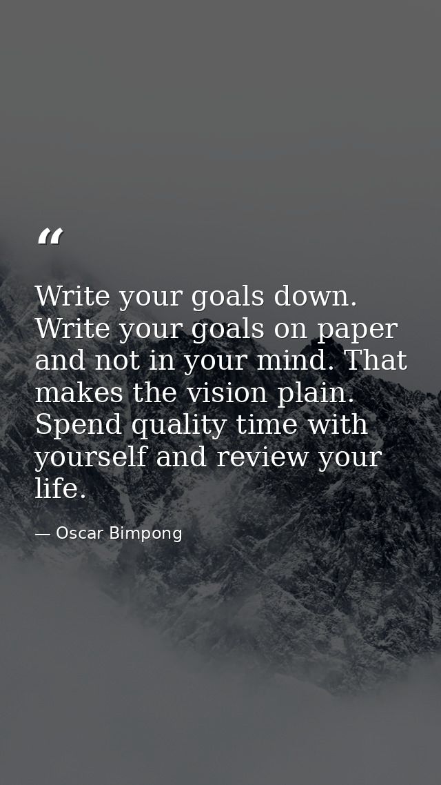 Write your goals down. Write your goals on paper and not in your mind. That makes the vision plain. Spend quality time w — Oscar Bimpong