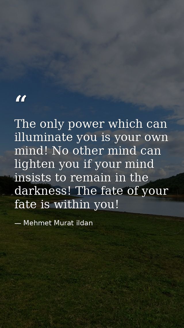 The only power which can illuminate you is your own mind! No other mind can lighten you if your mind insists to remain i — Mehmet Murat ildan