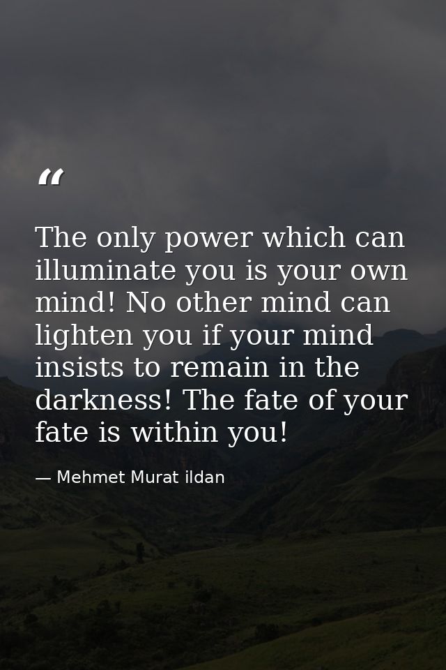 The only power which can illuminate you is your own mind! No other mind can lighten you if your mind insists to remain i — Mehmet Murat ildan