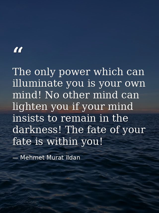 The only power which can illuminate you is your own mind! No other mind can lighten you if your mind insists to remain i — Mehmet Murat ildan