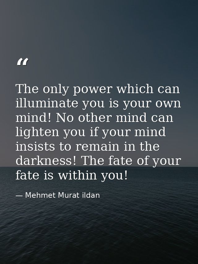 The only power which can illuminate you is your own mind! No other mind can lighten you if your mind insists to remain i — Mehmet Murat ildan