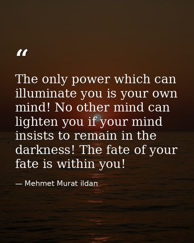 The only power which can illuminate you is your own mind! No other mind can lighten you if your mind insists to remain i — Mehmet Murat ildan