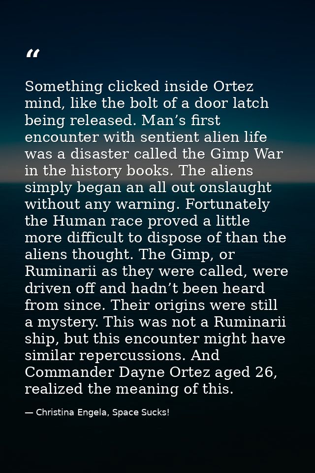 Something clicked inside Ortez mind, like the bolt of a door latch being released. Man’s first encounter with sentient a — Christina Engela, Space Sucks!