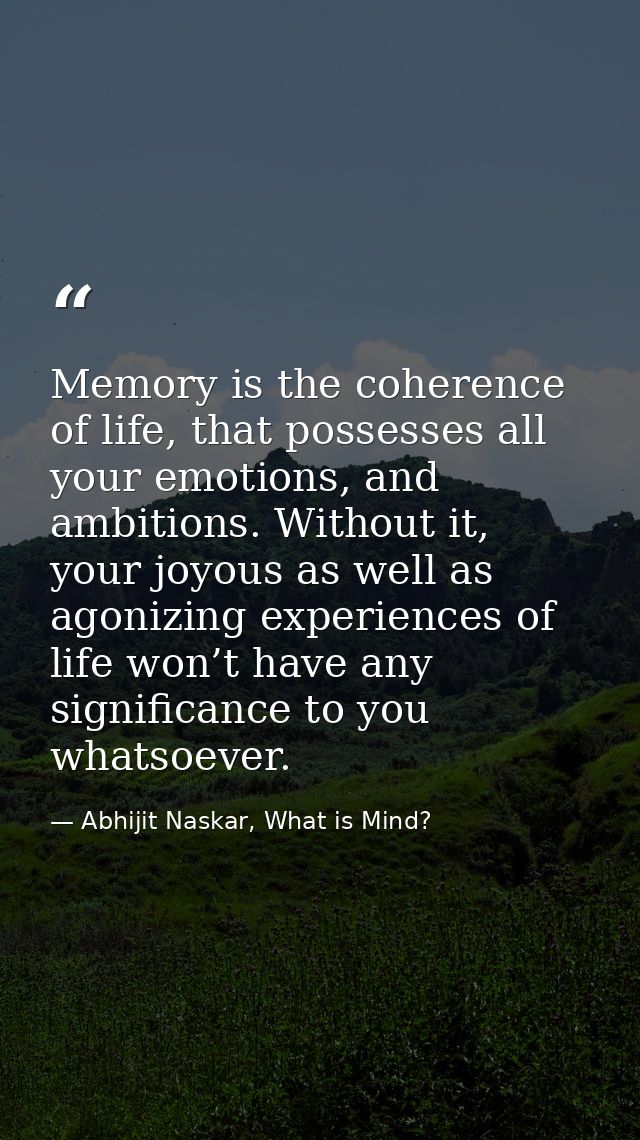 Memory is the coherence of life, that possesses all your emotions, and ambitions. Without it, your joyous as well as ago — Abhijit Naskar, What is Mind?